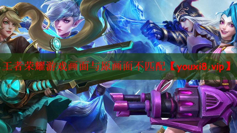 王者荣耀游戏画面与原画面不匹配