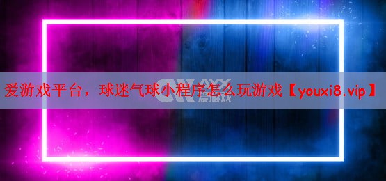 球迷气球小程序怎么玩游戏