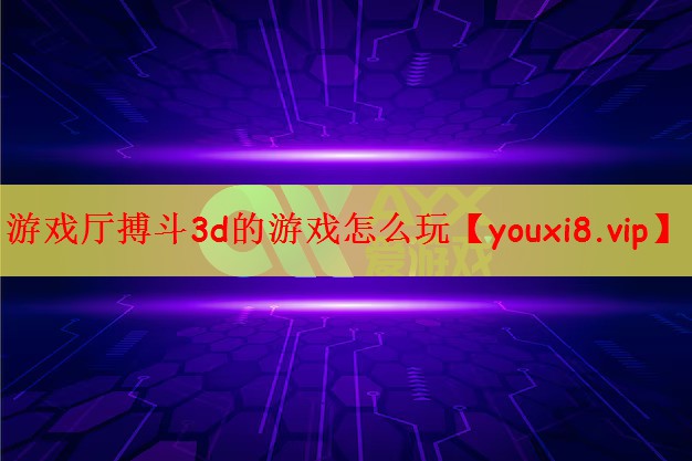 游戏厅搏斗3d的游戏怎么玩