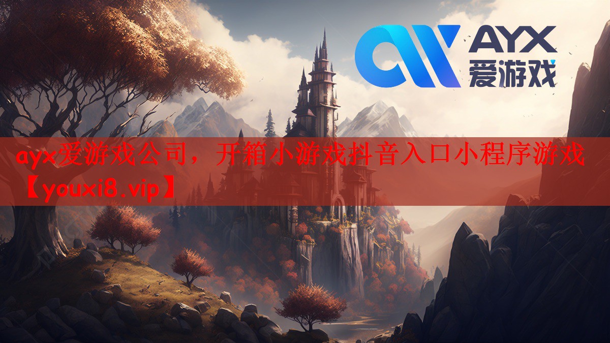ayx爱游戏公司，开箱小游戏抖音入口小程序游戏