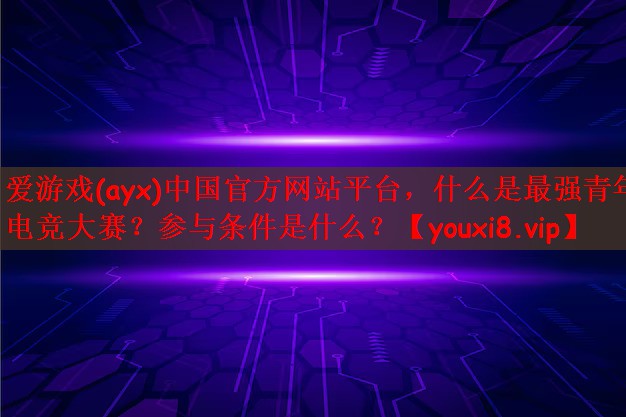 什么是最强青年电竞大赛？参与条件是什么？