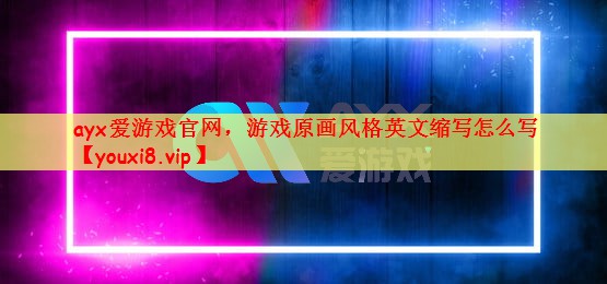 游戏原画风格英文缩写怎么写 游戏原画风格英文缩写怎么写