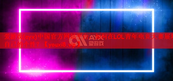 如何在LOL青年电竞大赛展现自己的个性？