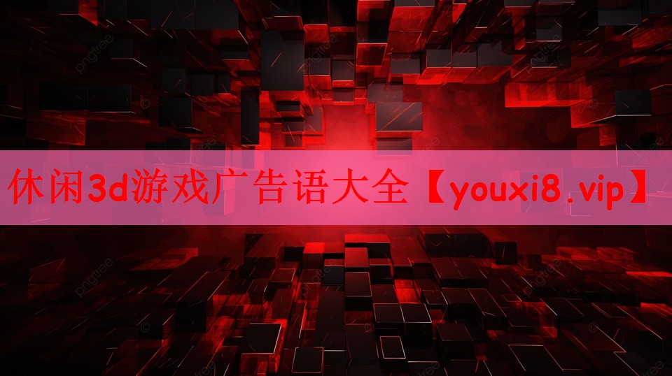 休闲3d游戏广告语大全