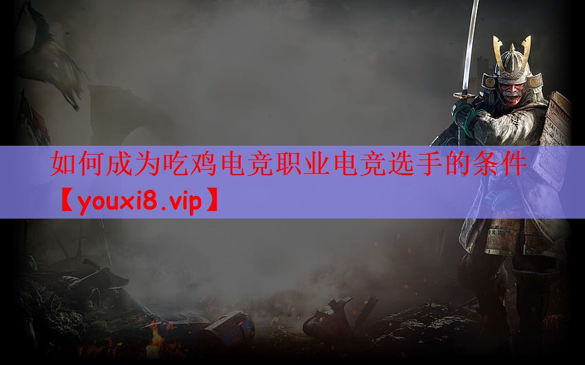 如何成为吃鸡电竞职业电竞选手的条件